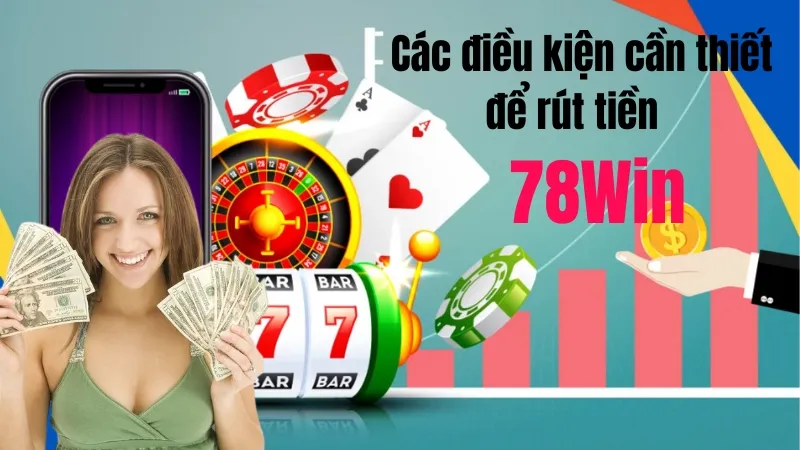 Các điều kiện cần thiết để rút tiền tại 78Win