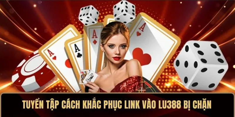 Tuyển tập cách khắc phục link vào LU388 bị chặn