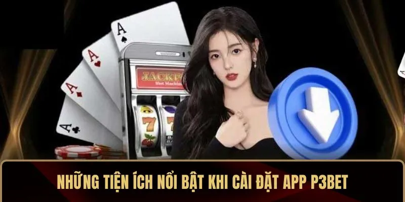 Những tiện ích nổi bật khi cài đặt app P3BET