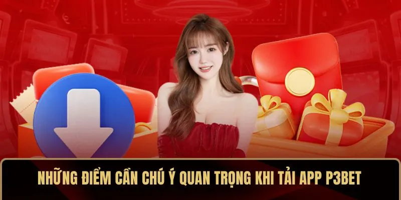 Những điểm cần chú ý quan trọng khi tải app P3BET